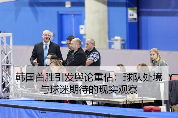 韩国首胜引发舆论重估：球队处境与球迷期待的现实观察